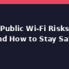 Public Wi-Fi Risks and How to Stay Safe
